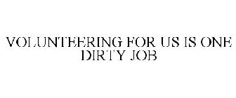 VOLUNTEERING FOR US IS ONE DIRTY JOB