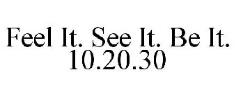 FEEL IT. SEE IT. BE IT. 10.20.30