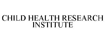 CHILD HEALTH RESEARCH INSTITUTE