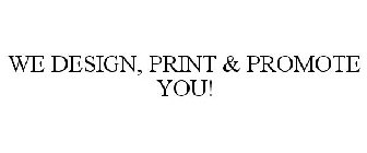 WE DESIGN, PRINT & PROMOTE...YOU!