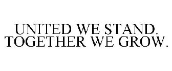 UNITED WE STAND TOGETHER WE GROW