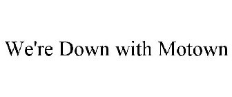 WE'RE DOWN WITH MOTOWN