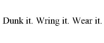 DUNK IT. WRING IT. WEAR IT.