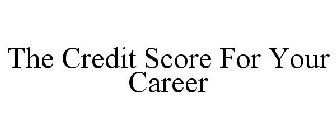 THE CREDIT SCORE FOR YOUR CAREER