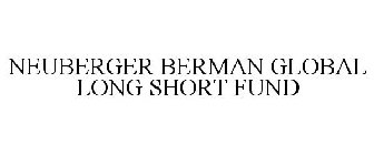 NEUBERGER BERMAN GLOBAL LONG SHORT FUND