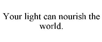 YOUR LIGHT CAN NOURISH THE WORLD.