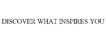 DISCOVER WHAT INSPIRES YOU