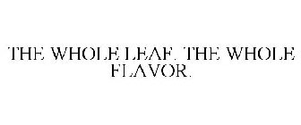 THE WHOLE LEAF. THE WHOLE FLAVOR.