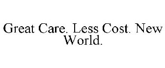 GREAT CARE. LESS COST. NEW WORLD.