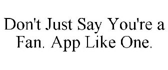 DON'T JUST SAY YOU'RE A FAN. APP LIKE ONE.