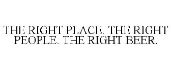 THE RIGHT PLACE. THE RIGHT PEOPLE. THE RIGHT BEER.