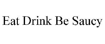 EAT DRINK BE SAUCY
