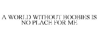 A WORLD WITHOUT BOOBIES IS NO PLACE FOR ME