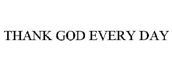 THANK GOD EVERY DAY