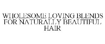 WHOLESOME LOVING BLENDS FOR NATURALLY BEAUTIFUL HAIR