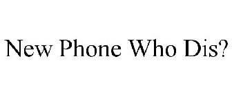 NEW PHONE WHO DIS?