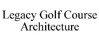 LEGACY GOLF COURSE ARCHITECTURE