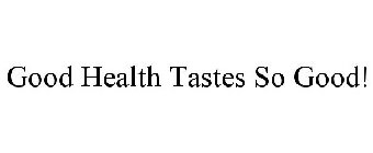 GOOD HEALTH TASTES SO GOOD!