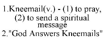 1.KNEEMAIL(V.) - (1) TO PRAY, (2) TO SEND A SPIRITUAL MESSAGE 2.