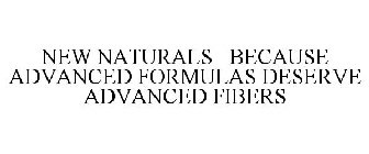 NEW NATURALS BECAUSE ADVANCED FORMULAS DESERVE ADVANCED FIBERS