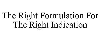 THE RIGHT FORMULATION FOR THE RIGHT INDICATION