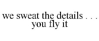WE SWEAT THE DETAILS . . . YOU FLY IT