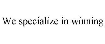 WE SPECIALIZE IN WINNING