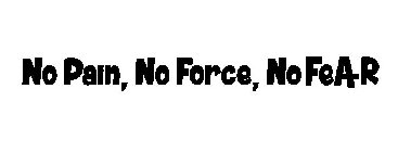 NO PAIN, NO FORCE, NO FEA+R