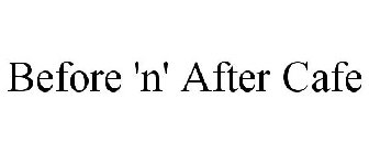 BEFORE 'N' AFTER CAFE