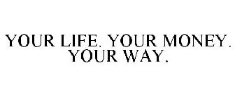 YOUR LIFE. YOUR MONEY. YOUR WAY.