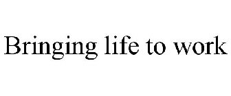 BRINGING LIFE TO WORK