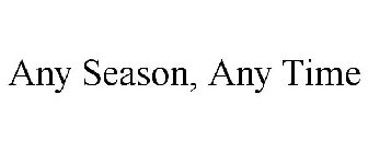 ANY SEASON, ANY TIME