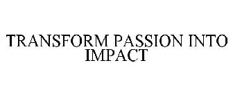 TRANSFORM PASSION INTO IMPACT