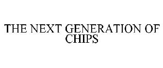 THE NEXT GENERATION OF CHIPS