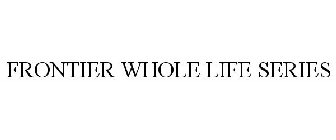 FRONTIER WHOLE LIFE SERIES
