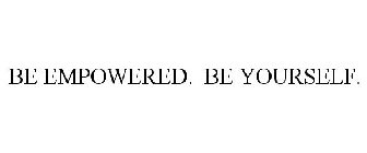 BE EMPOWERED. BE YOURSELF.