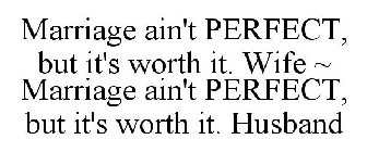 MARRIAGE AIN'T PERFECT BUT IT'S WORTH IT. WIFE MARRIAGE AIN'T PERFECT BUT IT'S WORTH IT. HUSBAND