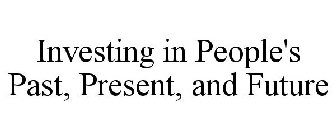 INVESTING IN PEOPLE'S PAST, PRESENT, AND FUTURE