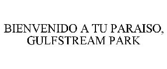 BIENVENIDO A TU PARAISO, GULFSTREAM PARK