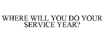 WHERE WILL YOU DO YOUR SERVICE YEAR?