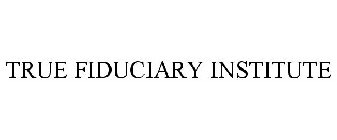 TRUE FIDUCIARY INSTITUTE