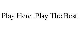 PLAY HERE. PLAY THE BEST.