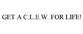 GET A C.L.E.W. FOR LIFE!