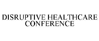 DISRUPTIVE HEALTHCARE CONFERENCE