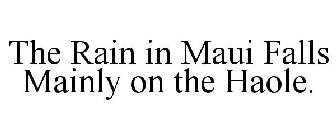 THE RAIN IN MAUI FALLS MAINLY ON THE HAOLE.