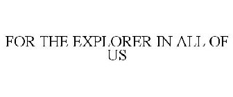 FOR THE EXPLORER IN ALL OF US