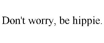 DON'T WORRY, BE HIPPIE.