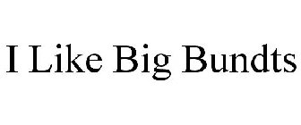 I LIKE BIG BUNDTS