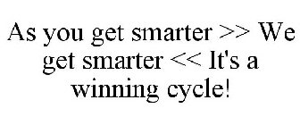 AS YOU GET SMARTER >> WE GET SMARTER <<IT'S A WINNING CYCLE!