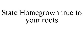 STATE HOMEGROWN TRUE TO YOUR ROOTS